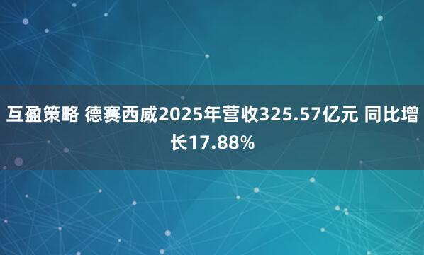 互盈策略 德赛西威2025年营收325.57亿元 同比增长17.88%