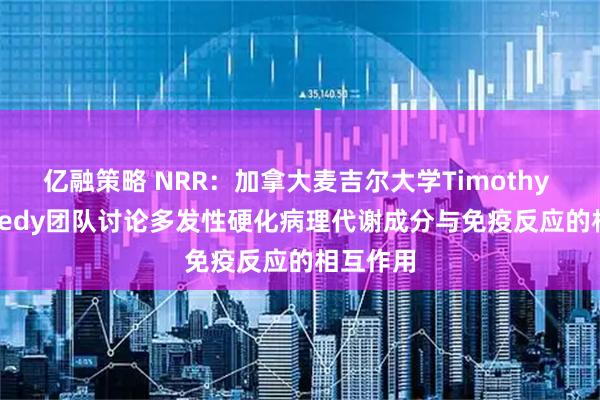 亿融策略 NRR：加拿大麦吉尔大学Timothy E Kennedy团队讨论多发性硬化病理代谢成分与免疫反应的相互作用