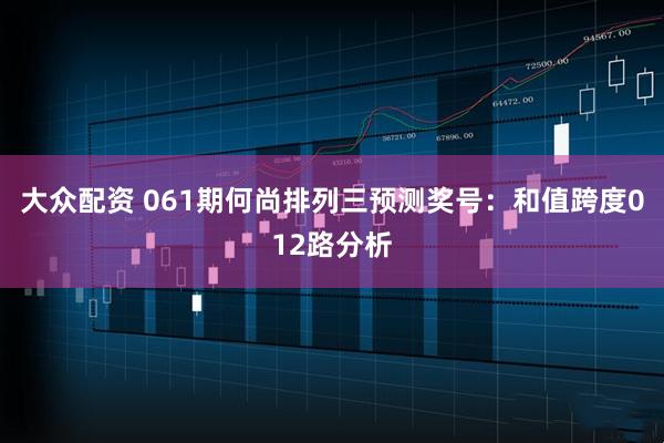 大众配资 061期何尚排列三预测奖号:和值跨度012路分析