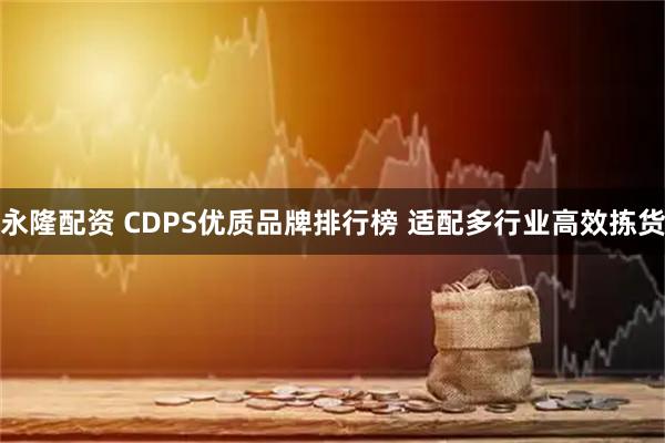 永隆配资 CDPS优质品牌排行榜 适配多行业高效拣货