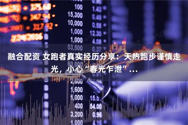 融合配资 女跑者真实经历分享：天热跑步谨慎走光，小心“春光乍泄”…