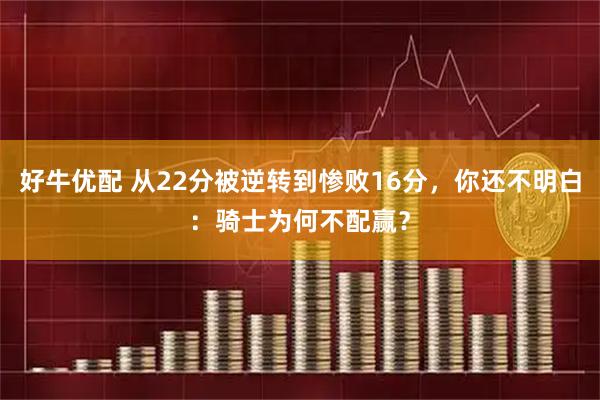 好牛优配 从22分被逆转到惨败16分，你还不明白：骑士为何不配赢？