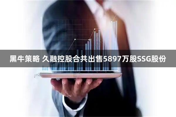 黑牛策略 久融控股合共出售5897万股SSG股份