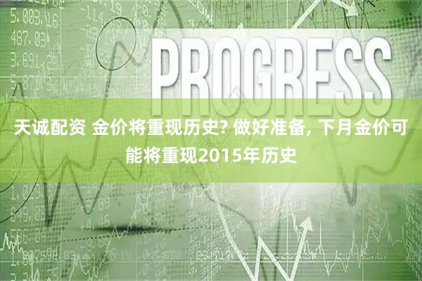 天诚配资 金价将重现历史? 做好准备, 下月金价可能将重现2015年历史