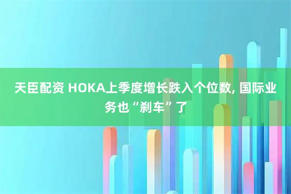 天臣配资 HOKA上季度增长跌入个位数, 国际业务也“刹车”了