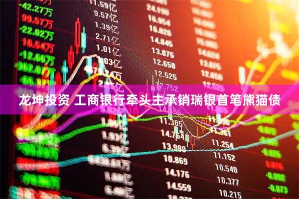 龙坤投资 工商银行牵头主承销瑞银首笔熊猫债